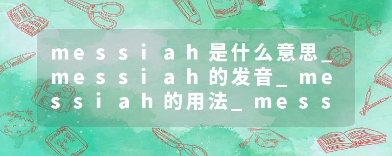 messiah是什么意思_messiah的发音_messiah的用法_messiah怎么记_messiah翻译