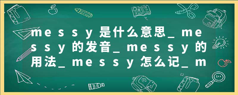messy是什么意思_messy的发音_messy的用法_messy怎么记_messy翻译