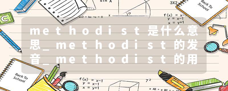 methodist是什么意思_methodist的发音_methodist的用法_methodist怎么记_methodist翻译