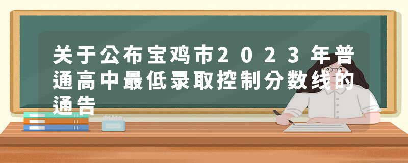 关于公布宝鸡市2023年普通高中最低录取控制分数线的