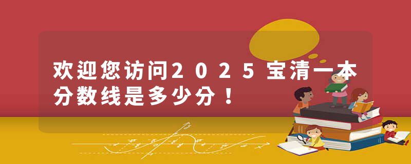 欢迎您访问2025宝清一本分数线是多少分！