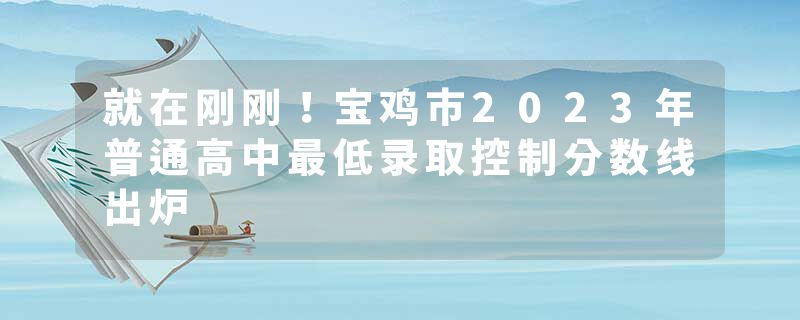 就在刚刚！宝鸡市2023年普通高中最低录取控制分数线出炉