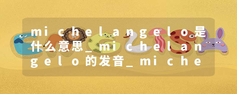 michelangelo是什么意思_michelangelo的发音_michel