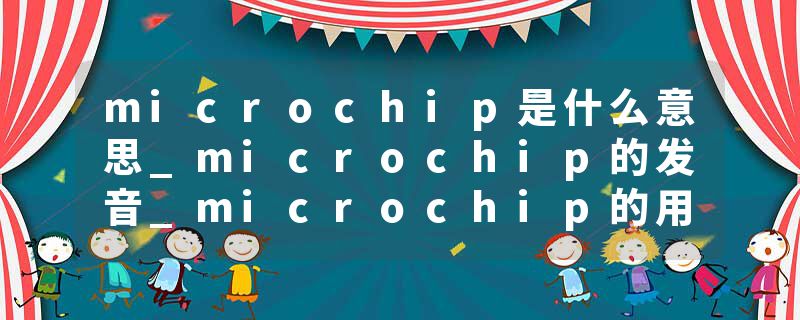 microchip是什么意思_microchip的发音_microchip的用法_microchip怎么记_microchip翻译
