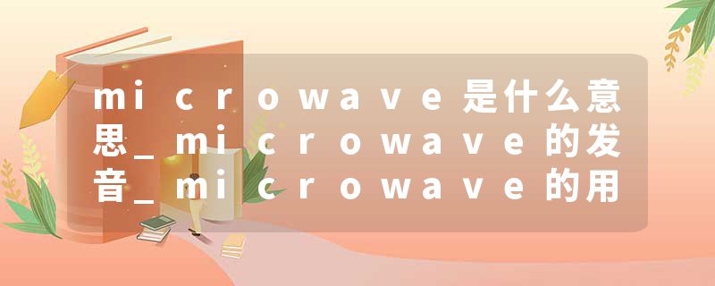 microwave是什么意思_microwave的发音_microwave的用法_microwave怎么记_microwave翻译