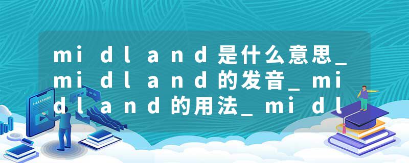 midland是什么意思_midland的发音_midland的用法_midland怎么记_midland翻译