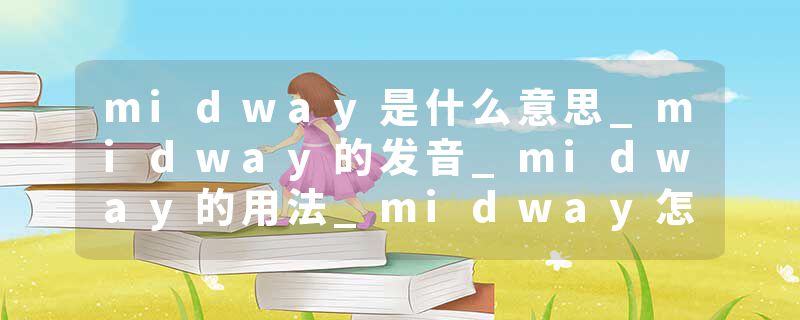 midway是什么意思_midway的发音_midway的用法_midway怎么记_midway翻译