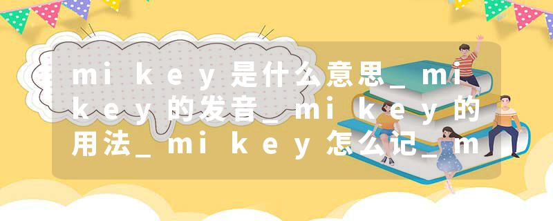 mikey是什么意思_mikey的发音_mikey的用法_mikey怎么记_mikey翻译