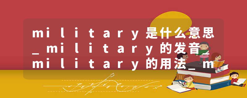 military是什么意思_military的发音_military的用法_military怎么记_military翻译