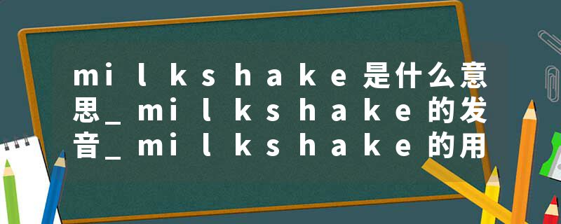 milkshake是什么意思_milkshake的发音_milkshake的用法_milkshake怎么记_milkshake翻译