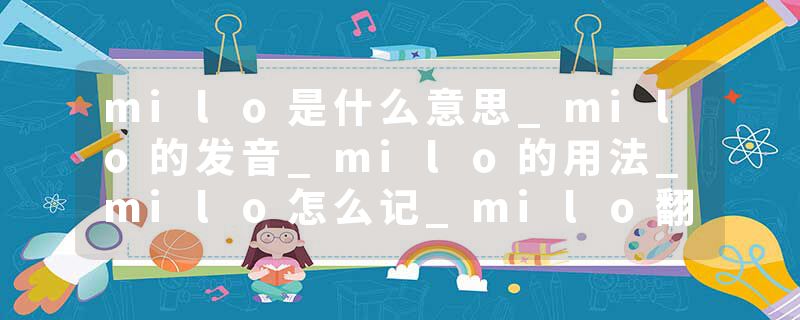 milo是什么意思_milo的发音_milo的用法_milo怎么记_milo翻译