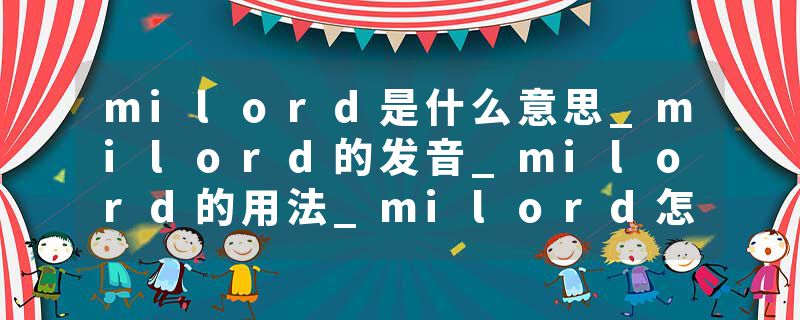 milord是什么意思_milord的发音_milord的用法_milord怎么记_milord翻译