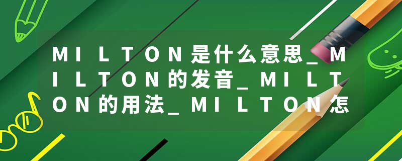 MILTON是什么意思_MILTON的发音_MILTON的用法_MILTON怎么记_MILTON翻译