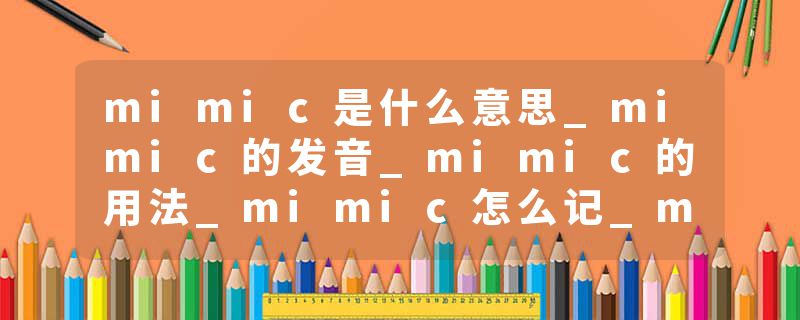 mimic是什么意思_mimic的发音_mimic的用法_mimic怎么记_mimic翻译