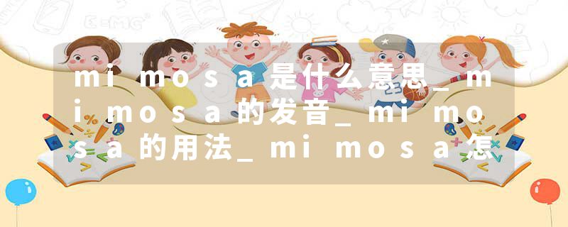 mimosa是什么意思_mimosa的发音_mimosa的用法_mimosa怎么记_mimosa翻译