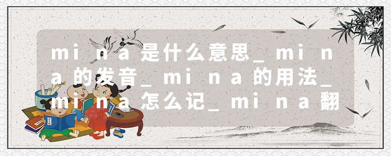 mina是什么意思_mina的发音_mina的用法_mina怎么记_mina翻译