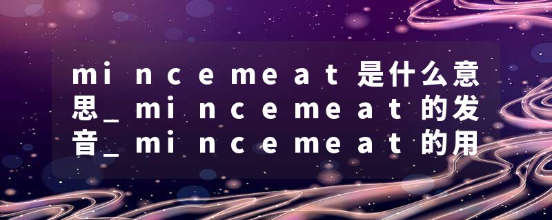 mincemeat是什么意思_mincemeat的发音_mincemeat的用法_mincemeat怎么记_mincemeat翻译