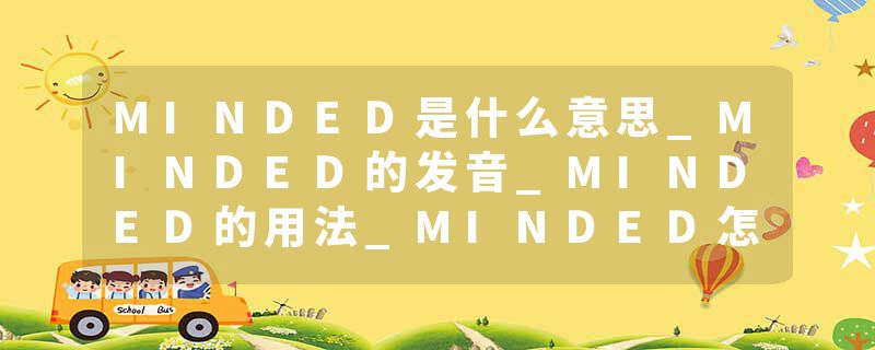 MINDED是什么意思_MINDED的发音_MINDED的用法_MINDED怎么记_MINDED翻译