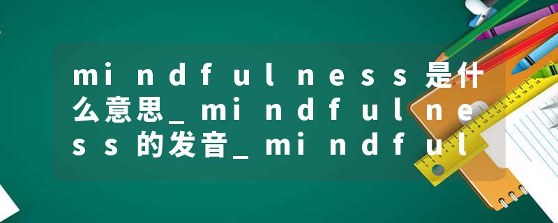 mindfulness是什么意思_mindfulness的发音_mindfulness的用法_mindfulness怎么记_mindfulness翻译