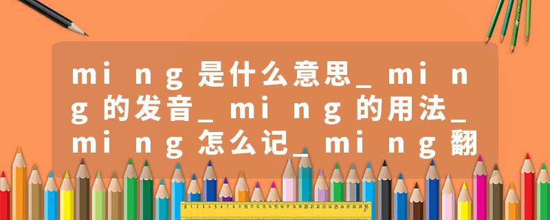 ming是什么意思_ming的发音_ming的用法_ming怎么记_ming翻译