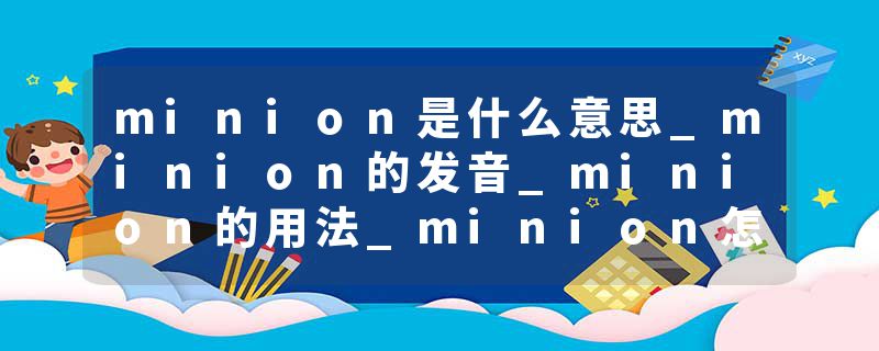 minion是什么意思_minion的发音_minion的用法_minion怎么记_minion翻译