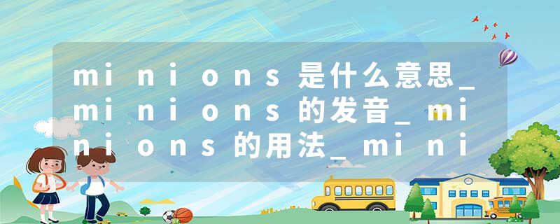 minions是什么意思_minions的发音_minions的用法_minions怎么记_minions翻译