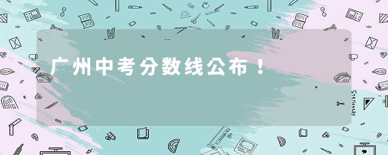 广州中考分数线公布！