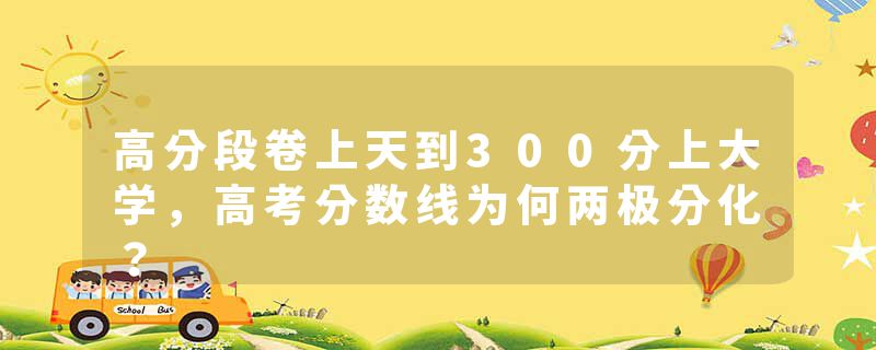 高分段卷上天到300分上大学，高考分数线为何两极分化？