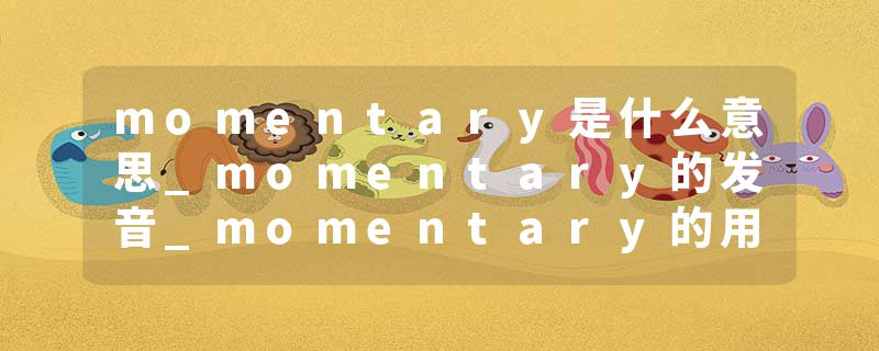 momentary是什么意思_momentary的发音_momentary的用法_momentary怎么记_momentary翻译