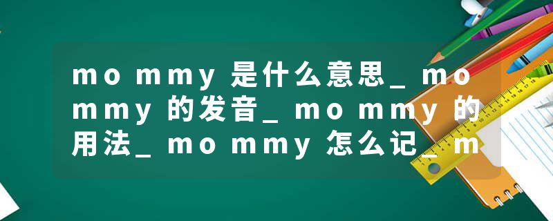 mommy是什么意思_mommy的发音_mommy的用法_mommy怎么记_mommy翻译