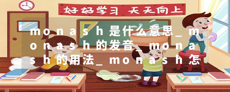 monash是什么意思_monash的发音_monash的用法_monash怎么记_monash翻译