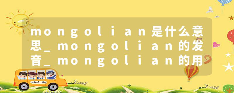 mongolian是什么意思_mongolian的发音_mongolian的用法_mongolian怎么记_mongolian翻译