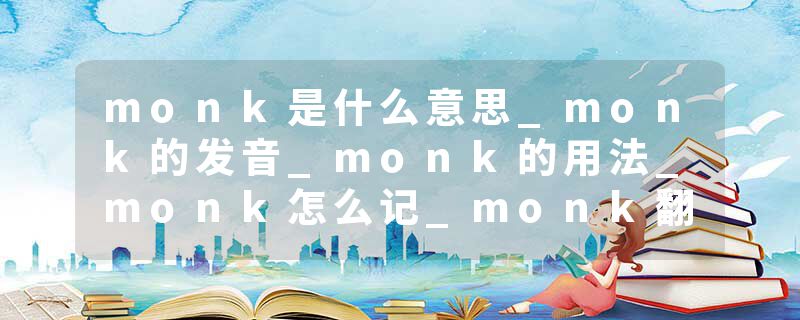 monk是什么意思_monk的发音_monk的用法_monk怎么记_monk翻译