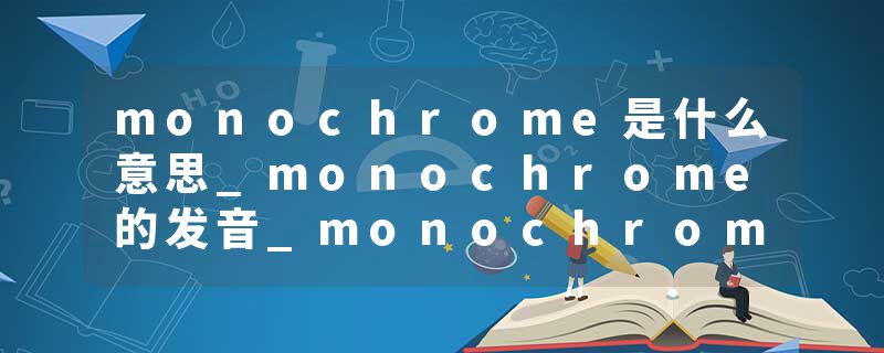 monochrome是什么意思_monochrome的发音_monochrome的用法_monochrome怎么记_monochrome翻译