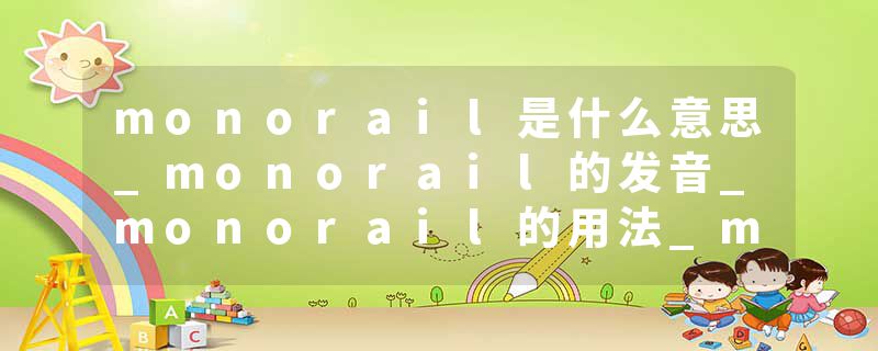 monorail是什么意思_monorail的发音_monorail的用法_monorail怎么记_monorail翻译
