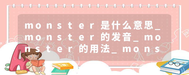 monster是什么意思_monster的发音_monster的用法_monster怎么记_monster翻译