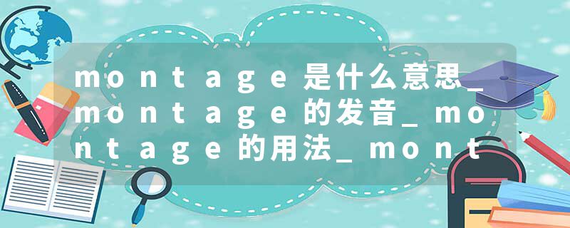 montage是什么意思_montage的发音_montage的用法_montage怎么记_montage翻译