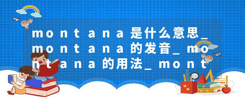 montana是什么意思_montana的发音_montana的用法_montana怎么记_montana翻译