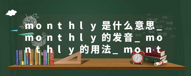 monthly是什么意思_monthly的发音_monthly的用法_monthly怎么记_monthly翻译