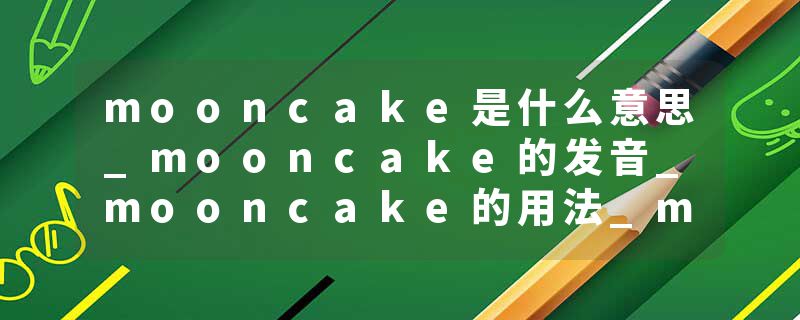mooncake是什么意思_mooncake的发音_mooncake的用法_mooncake怎么记_mooncake翻译