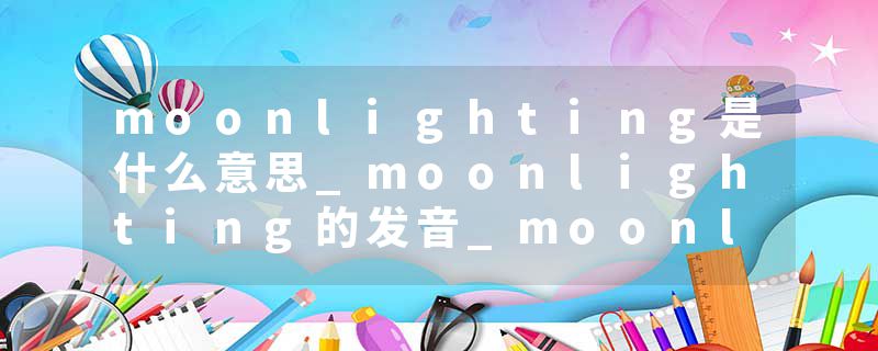 moonlighting是什么意思_moonlighting的发音_moonlighting的用法_moonlighting怎么记_moonlighting翻译