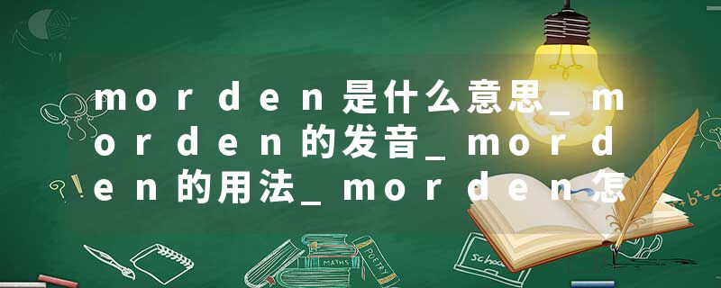 morden是什么意思_morden的发音_morden的用法_morden怎么记_morden翻译