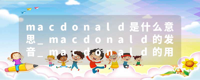 macdonald是什么意思_macdonald的发音_macdonald的用法_macdonald怎么记_macdonald翻译