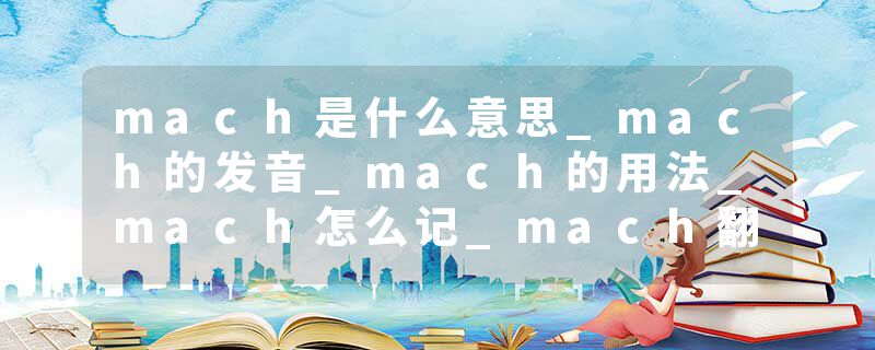 mach是什么意思_mach的发音_mach的用法_mach怎么记_mach翻译