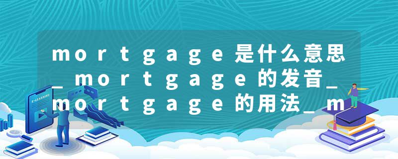 mortgage是什么意思_mortgage的发音_mortgage的用法_mortgage怎么记_mortgage翻译