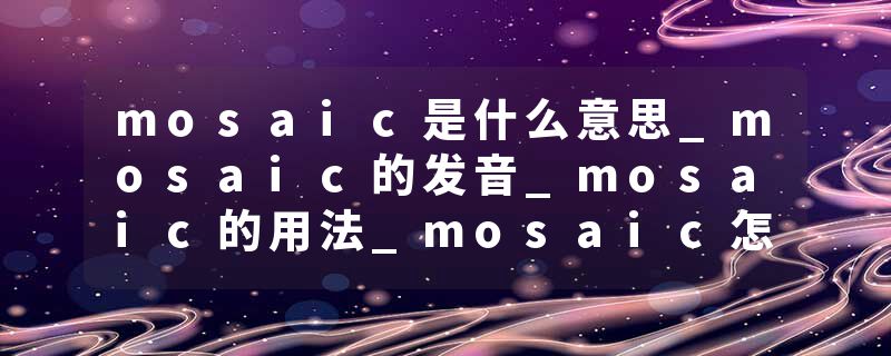 mosaic是什么意思_mosaic的发音_mosaic的用法_mosaic怎么记_mosaic翻译