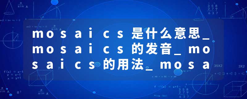 mosaics是什么意思_mosaics的发音_mosaics的用法_mosaics怎么记_mosaics翻译