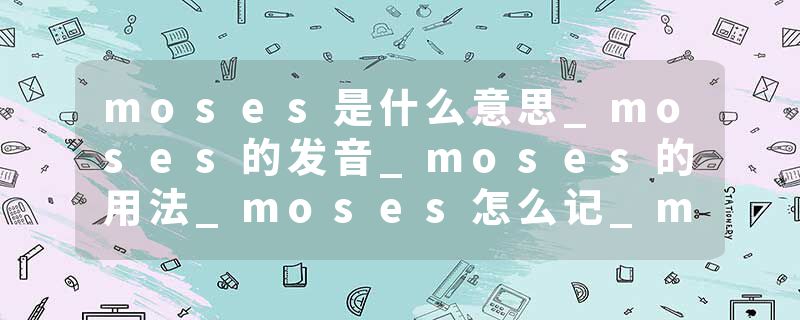 moses是什么意思_moses的发音_moses的用法_moses怎么记_moses翻译
