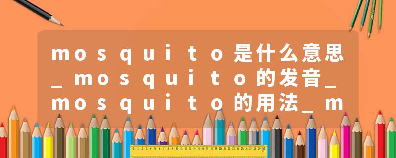 mosquito是什么意思_mosquito的发音_mosquito的用法_mosquito怎么记_mosquito翻译