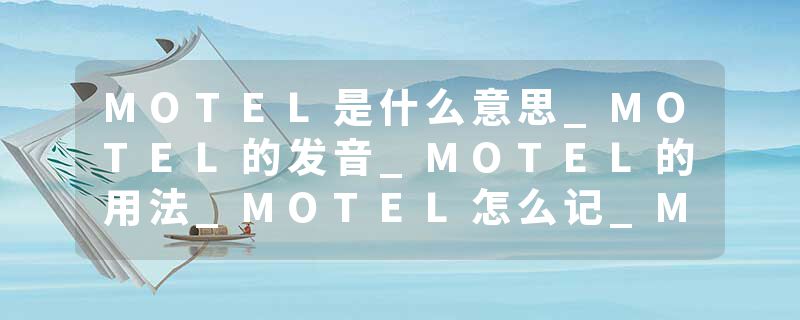 MOTEL是什么意思_MOTEL的发音_MOTEL的用法_MOTEL怎么记_MOTEL翻译